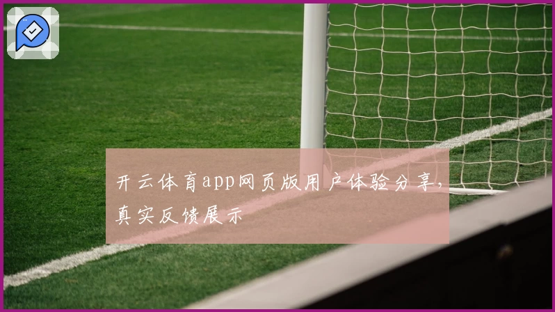 开云体育app网页版用户体验分享，真实反馈展示